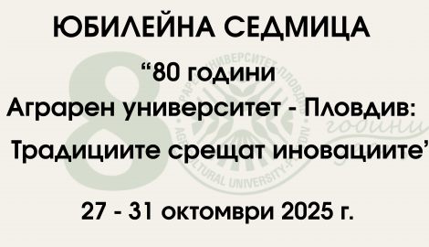 Anniversary Week „80 Years Agricultural University – Plovdiv:Traditions Meet Innovations“